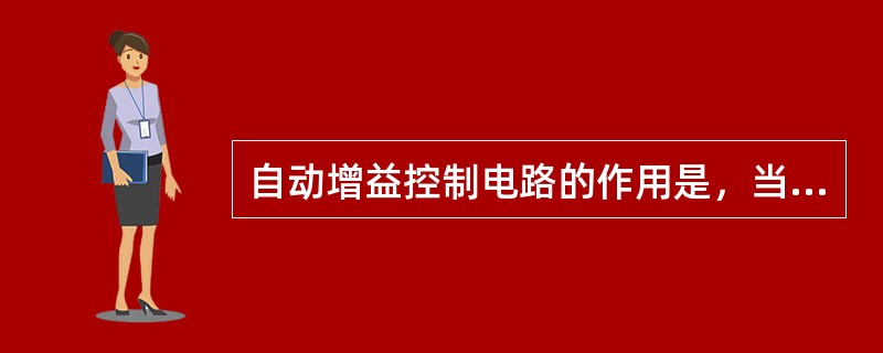 自动增益控制电路的作用是，当输入信号电压变化很大时，保持接收机输出电压几乎不变。