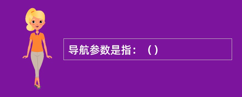 导航参数是指：（）