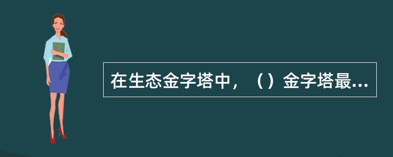 在生态金字塔中，（）金字塔最能保持金字塔形，不可能出现倒置的情形。