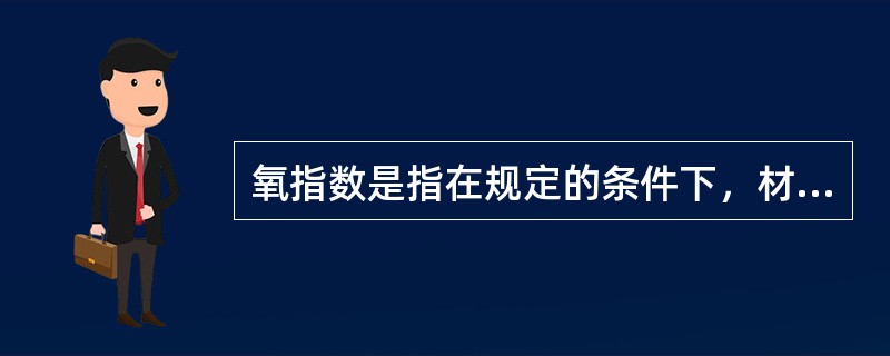 氧指数是指在规定的条件下，材料在氧氮混合气流中进行有焰燃烧所需的最高氧浓度。