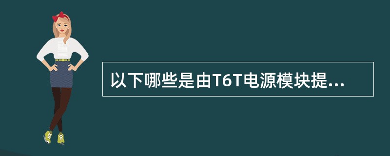 以下哪些是由T6T电源模块提供的DSP板的电压（）。