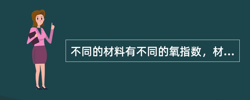 不同的材料有不同的氧指数，材料的氧指数表示材料燃烧的难易程度。（）（易）