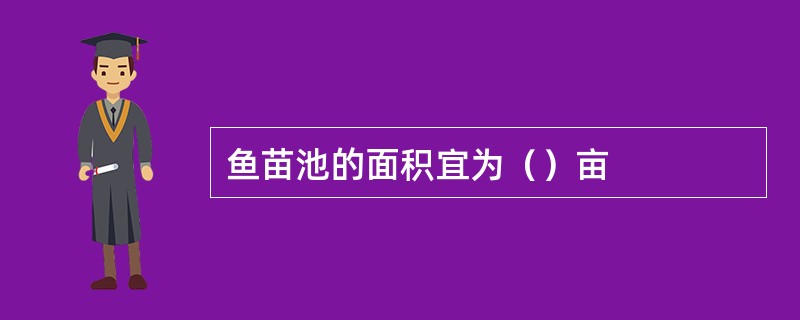 鱼苗池的面积宜为（）亩