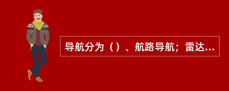 导航分为（）、航路导航；雷达分为着陆雷达、监视雷达和用于空中交通管制的一次、二次