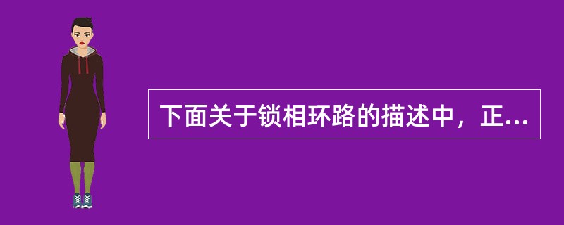 下面关于锁相环路的描述中，正确的是（）。