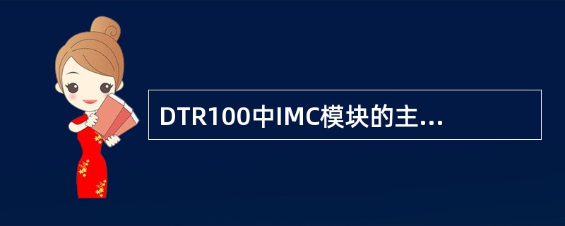 DTR100中IMC模块的主要功能有(). DTR100中IMC模块的主要功能有().