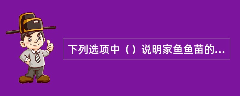 下列选项中（）说明家鱼鱼苗的质量较差。