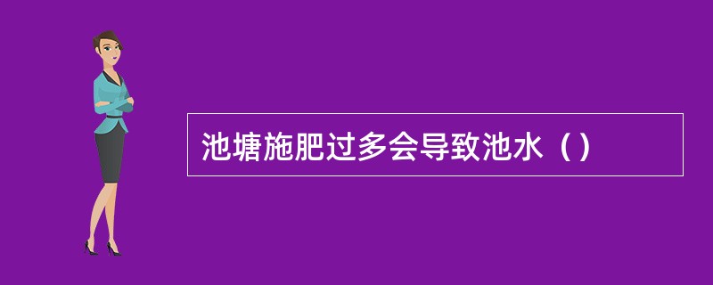 池塘施肥过多会导致池水（）