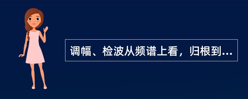 调幅、检波从频谱上看，归根到底是一个线性的频率搬迁。（）