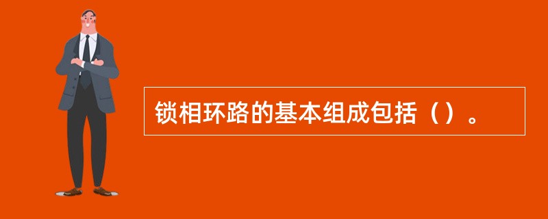 锁相环路的基本组成包括（）。