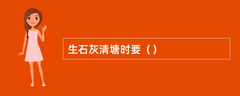 生石灰清塘时要（）