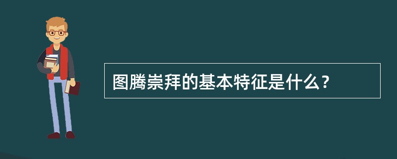 图腾崇拜的基本特征是什么？