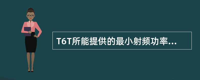 T6T所能提供的最小射频功率为（）。