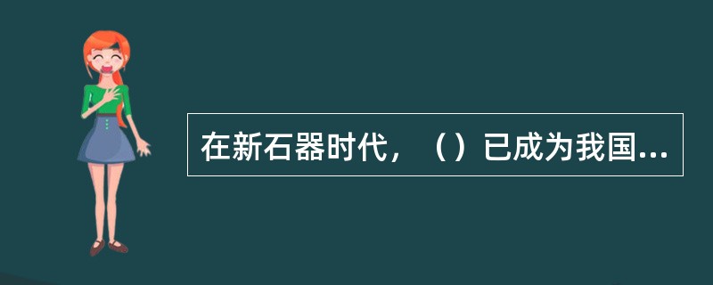 在新石器时代，（）已成为我国最早的一种随葬物品。