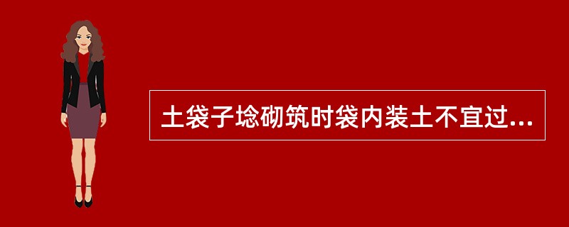 土袋子埝砌筑时袋内装土不宜过满，袋口缝好向背水面（）。