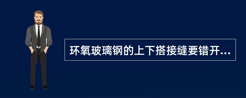 环氧玻璃钢的上下搭接缝要错开，搭接不小于（）mm，搭接口向下，圆角处要把环氧玻璃