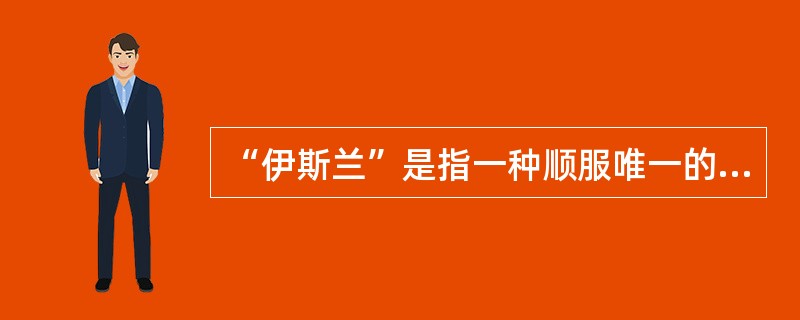 “伊斯兰”是指一种顺服唯一的主宰——安拉的旨意和戒律的宗教。