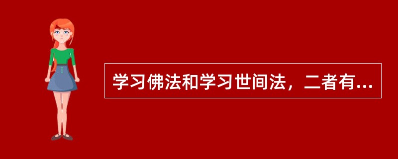 学习佛法和学习世间法，二者有什么异同？请结合自己的经历加以说明。