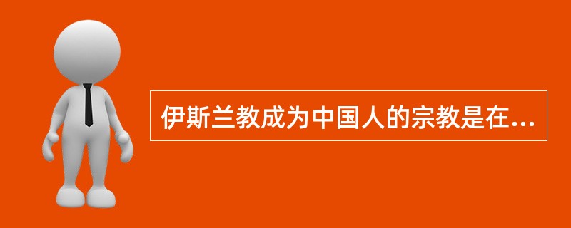 伊斯兰教成为中国人的宗教是在（）。