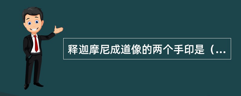 释迦摩尼成道像的两个手印是（）。