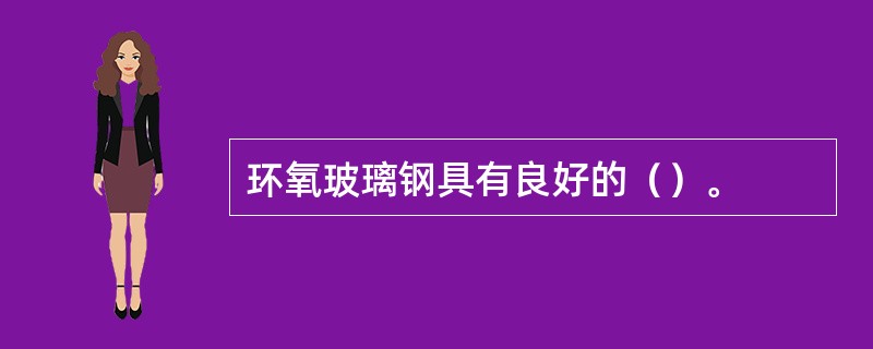 环氧玻璃钢具有良好的（）。