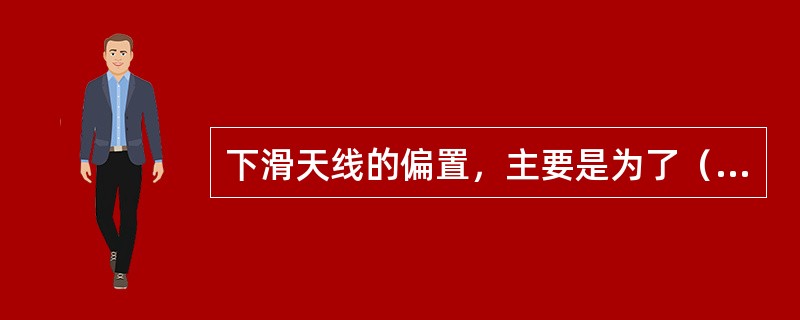 下滑天线的偏置，主要是为了（）。