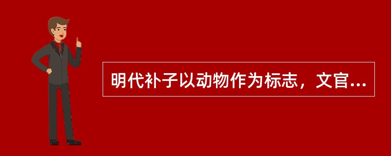 明代补子以动物作为标志，文官绣禽，武官绣兽。