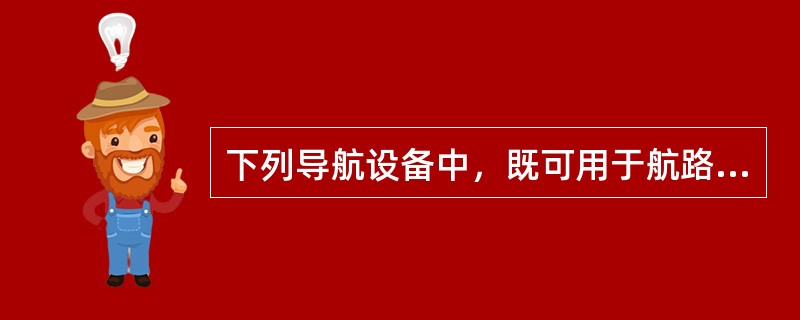 下列导航设备中，既可用于航路，又可用于终端区的是（）。