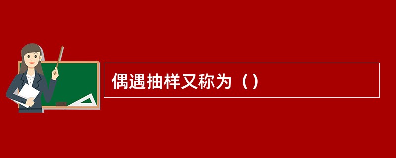 偶遇抽样又称为（）