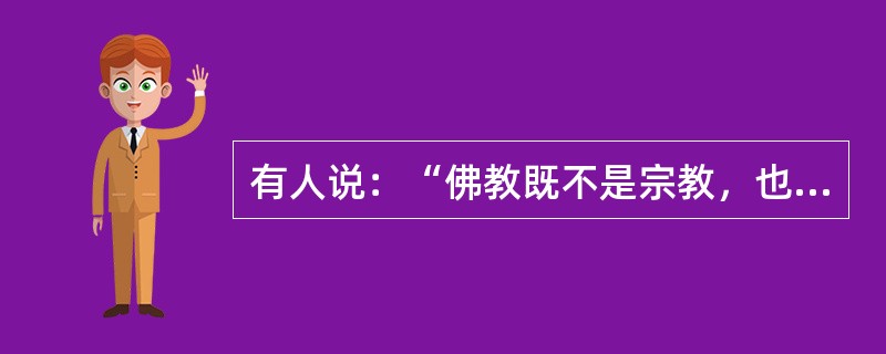 有人说：“佛教既不是宗教，也不是哲学。”这话有道理吗？