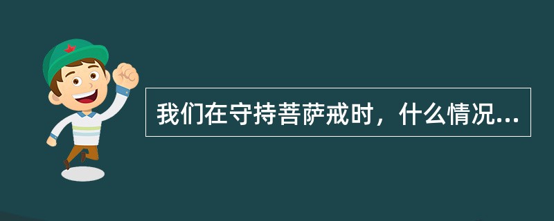 我们在守持菩萨戒时，什么情况下是堕罪形象、在什么情况下是无堕形象？对此，请以发生