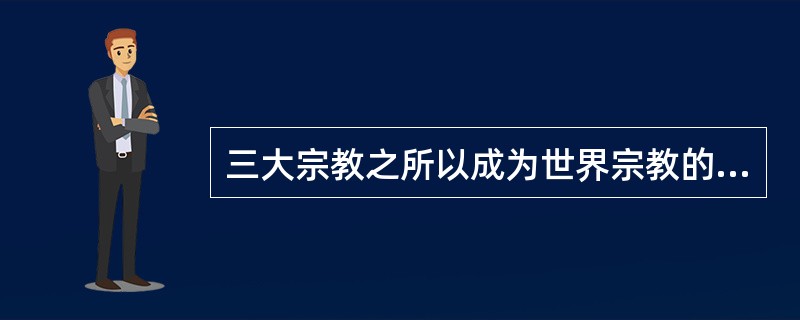 三大宗教之所以成为世界宗教的原因和特点？