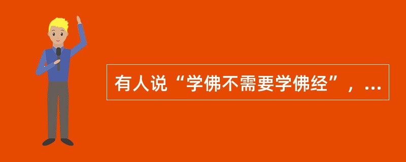 有人说“学佛不需要学佛经”，“佛经过时了”。这种说法是否有道理？