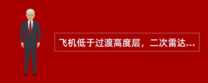 飞机低于过渡高度层，二次雷达显示器显示的高度应是（）。