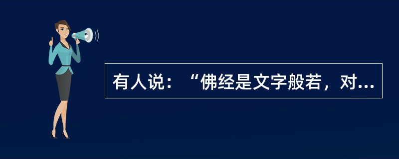 有人说：“佛经是文字般若，对开悟没有作用。”这种说法对吗？