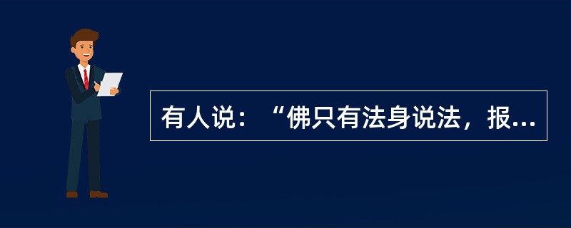 有人说：“佛只有法身说法，报身、应身、化身说不了法。”这话有道理吗？