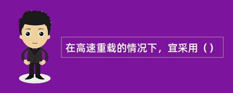 在高速重载的情况下，宜采用（）