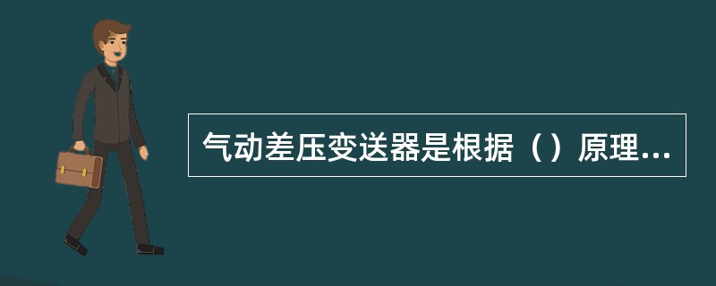 气动差压变送器是根据（）原理工作，它可以将压差转换成统一标准的气压信号。