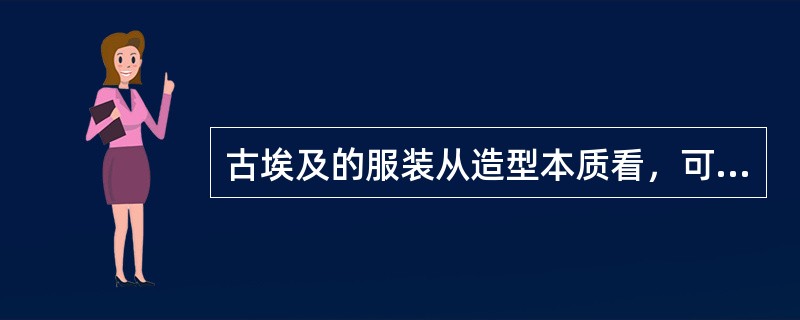 古埃及的服装从造型本质看，可归纳为哪两种形式？并举例