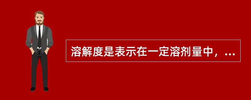 溶解度是表示在一定溶剂量中，溶质溶解的最大克数。