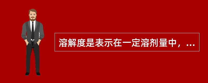 溶解度是表示在一定溶剂量中，溶质溶解的最大克数。