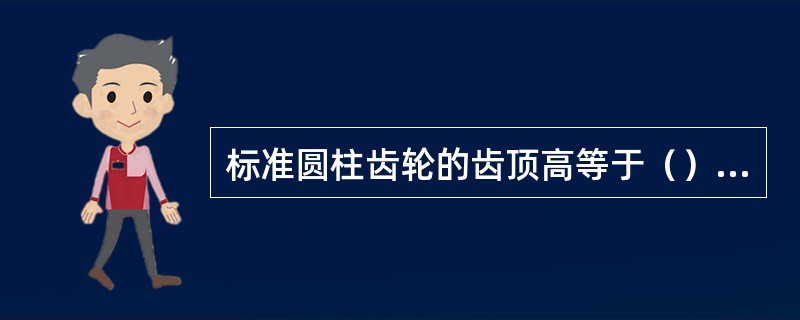 标准圆柱齿轮的齿顶高等于（）个模数。