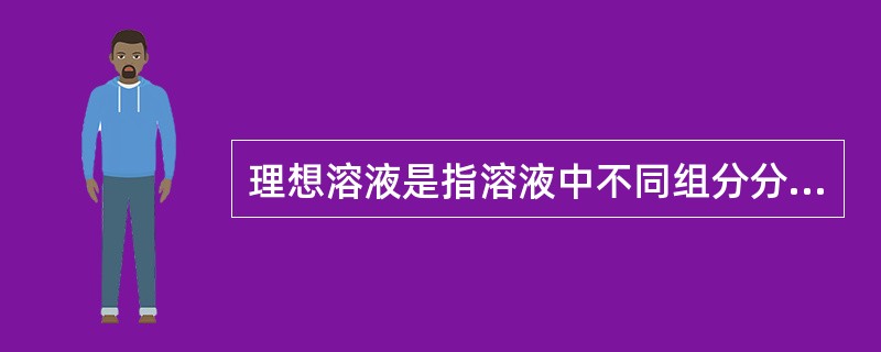 理想溶液是指溶液中不同组分分子之间的吸引力与同组分分子间的吸引力完全不相等。