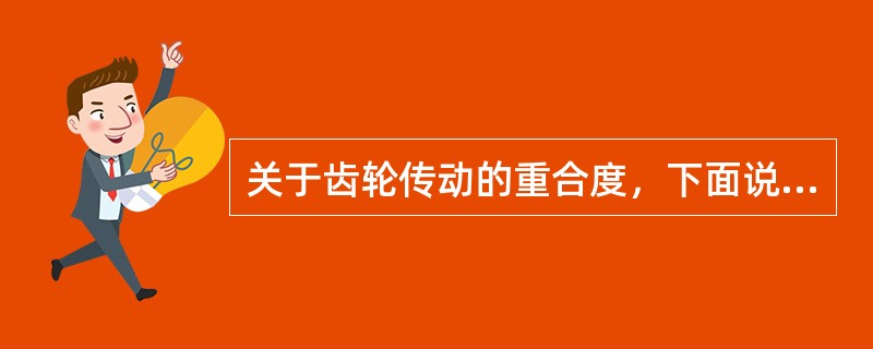 关于齿轮传动的重合度，下面说法中不正确的是（）