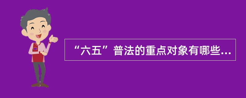 “六五”普法的重点对象有哪些（）