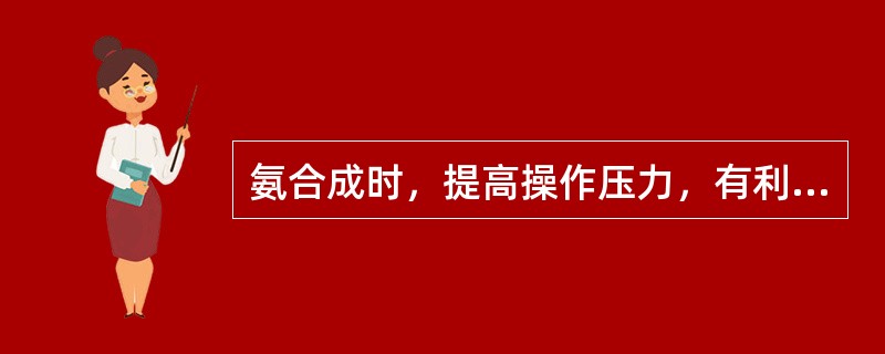 氨合成时，提高操作压力，有利于氨的分离，冷冻功减少。