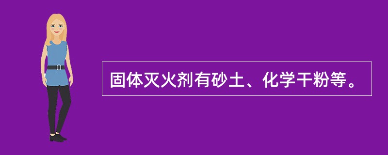 固体灭火剂有砂土、化学干粉等。