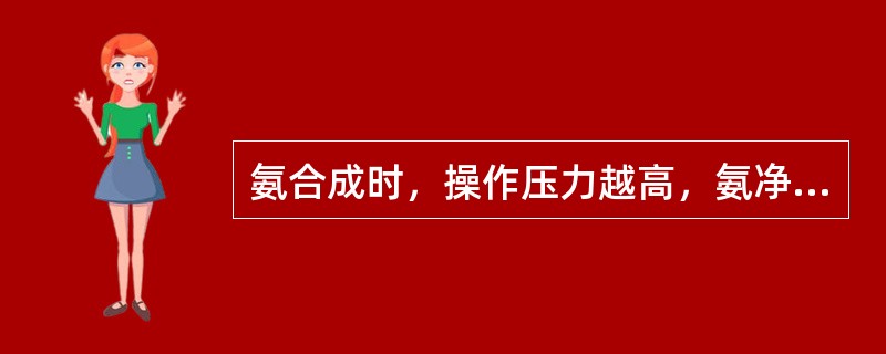 氨合成时，操作压力越高，氨净值越高。