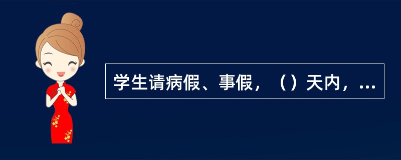 学生请病假、事假，（）天内，由本人书面申请。