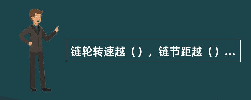 链轮转速越（），链节距越（），链轮齿数越（），工作时的动载荷将会越大。